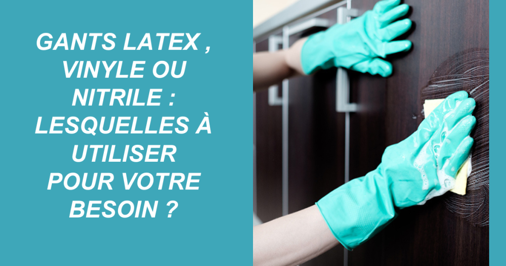 Gants latex , vinyle ou nitrile Lesquelles à utiliser pour votre besoin